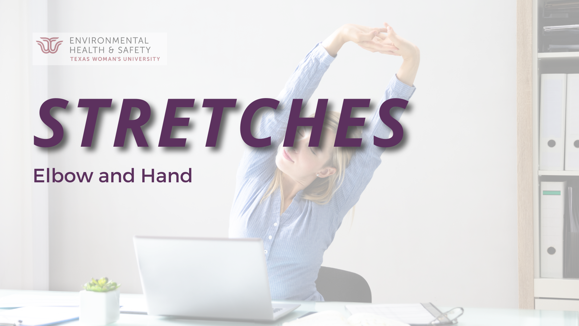Background is a photo of a woman in a blue shirt sitting at a desk with a laptop and stretching with her arms overhead. In the foreground is text that says "Stretches: Elbow and Hand" and has the TWU Environmental Health and Safety logo