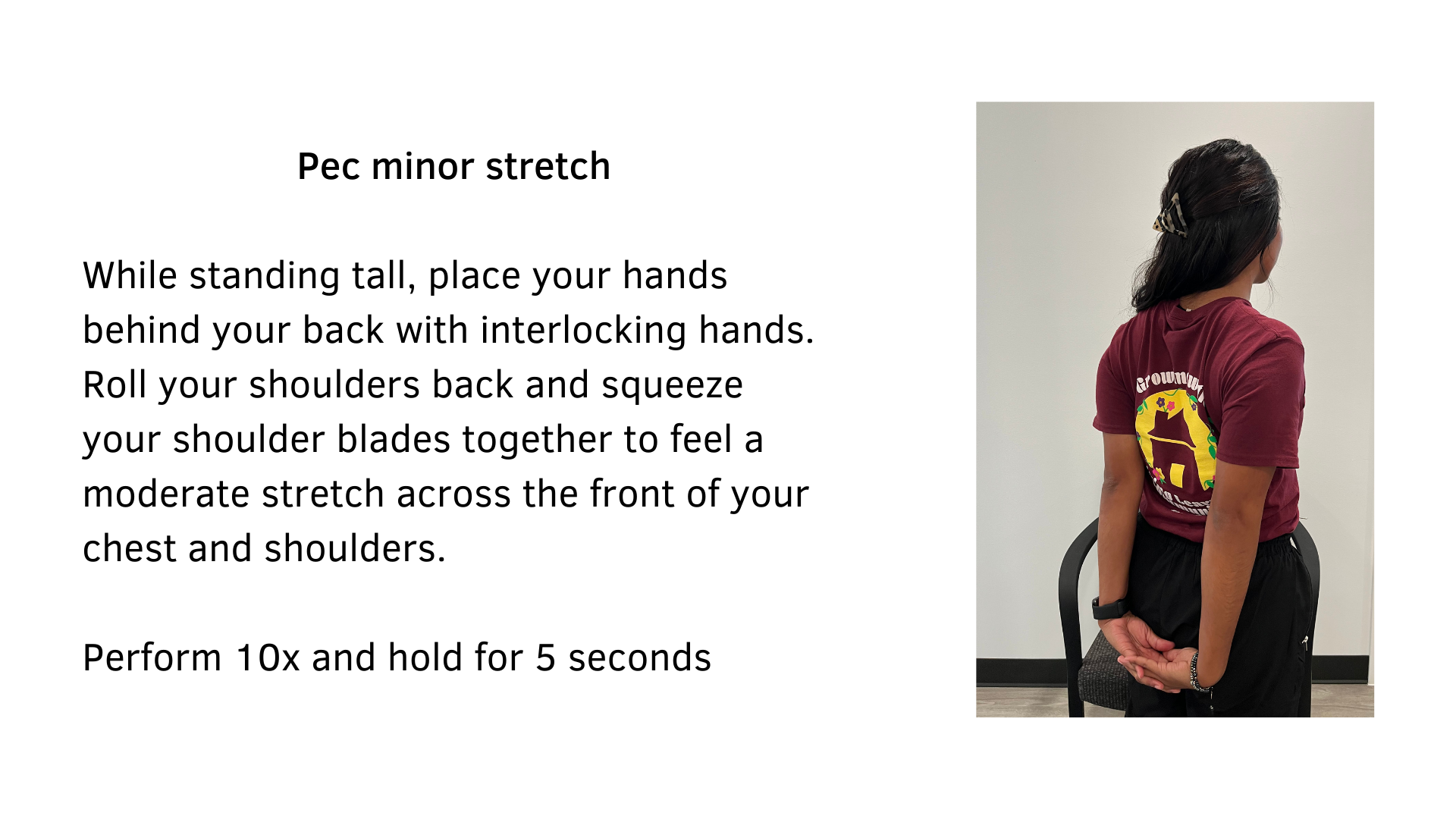 Black text on a white background that reads, "Pec minor stretch: While standing tall, place your hands behind your back with interlocking hands. Roll your shoulders back and squeeze your shoulder blades together to feel a moderate stretch across the front of your chest and shoulders. Perform 10x and hold for 5 seconds". A picture of a woman from the back performing the stretch is featured.