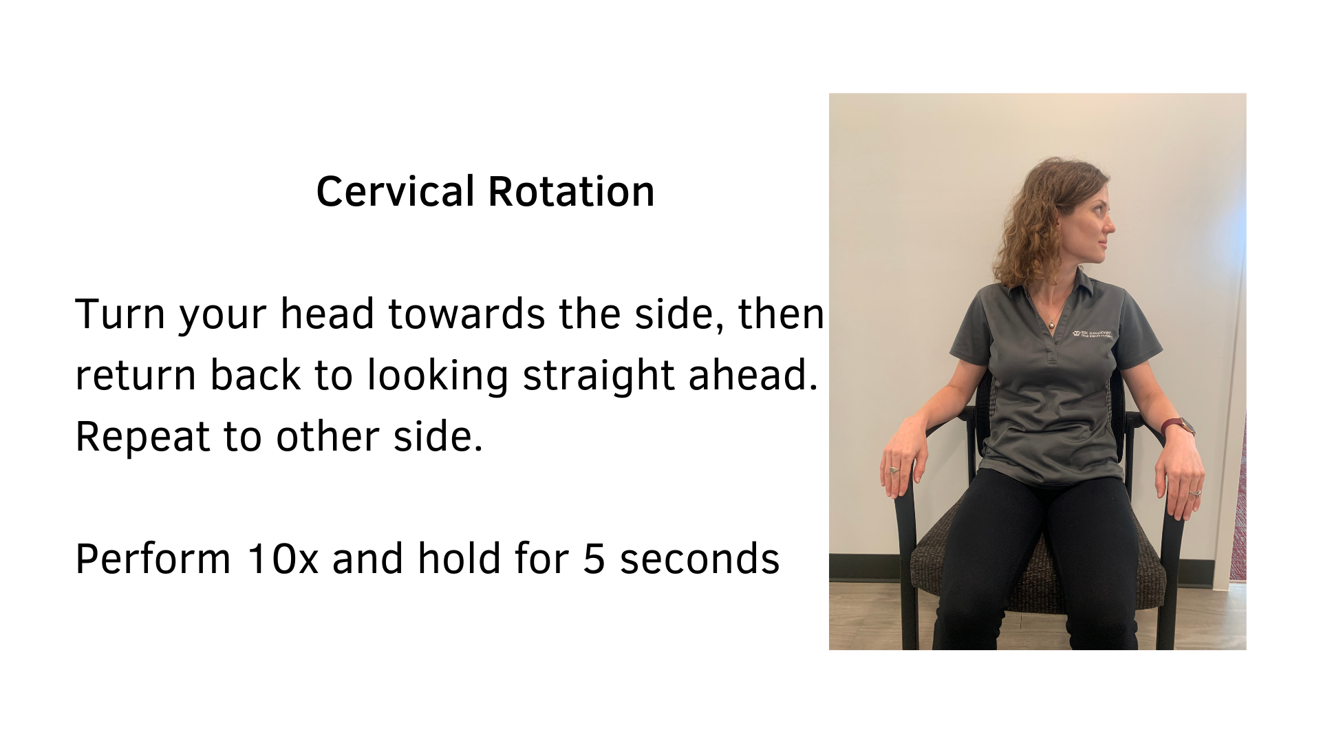 Black text on a white background that reads, "Cervical Rotation: Turn your head towards the side, then return back to looking straight ahead. Repeat to the other side. Perform 10x and hold for 5 seconds". A picture of a woman seated in chair performing the stretch is featured.