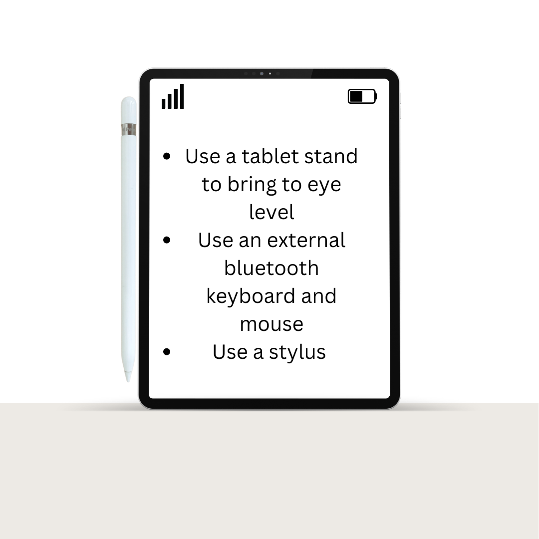 Picture of a tablet with text inside. Text reads: "Use a tablet stand to bring to eye level. Use an external bluetooth keyboard and mouse. Use a stylus."