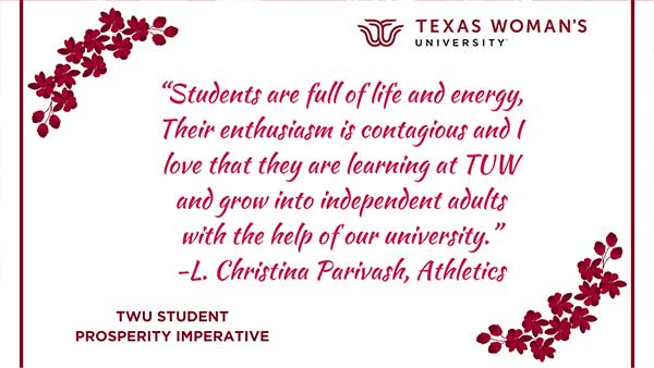 A sign reading Students are full of life and energy; Their enthusiasm is contagious and I love that they are learning and TWU and grow into independent adults with the help of our university. -L. Christina Parivash, Athletics